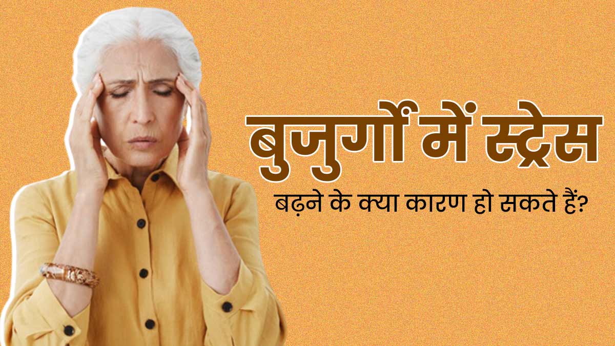 बुजुर्गों में स्ट्रेस बढ़ने के क्या कारण हो सकते हैं? जानें बचाव का तरीके